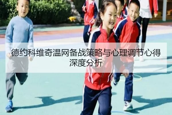 德约科维奇温网备战策略与心理调节心得深度分析